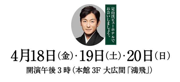 片岡愛之助出演／5月24日（金）・25日（土）・26日（日）開演16:00 本館3F大広間「鴻飛」