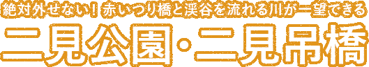 絶対外せない！ 赤いつり橋と渓谷を流れる川が一望できる　二見公園・二見吊橋